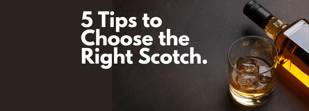 5 Tips to Choose the Right Scotch for Your Taste.
