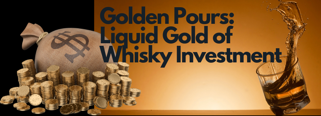 Golden Pours: Unveiling the Liquid Gold of Whisky Investment