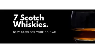 7 Scotch Whiskies - Best Bang for your Dollar
